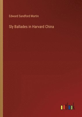Edward Sandford Martin - Sly Ballades in Harvard China, Häftad