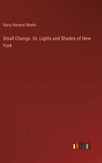 bokomslag Small Change. Or, Lights and Shades of New York