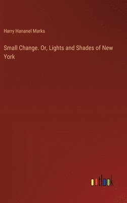 Small Change. Or, Lights and Shades of New York 1