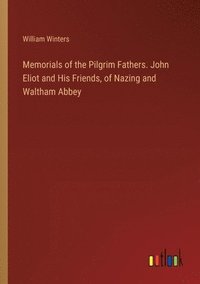bokomslag Memorials of the Pilgrim Fathers. John Eliot and His Friends, of Nazing and Waltham Abbey