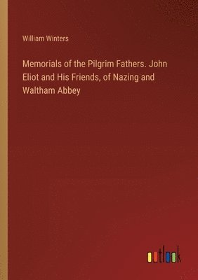 William Winters - Memorials of the Pilgrim Fathers. John Eliot and His Friends, of Nazing and Waltham Abbey, Häftad