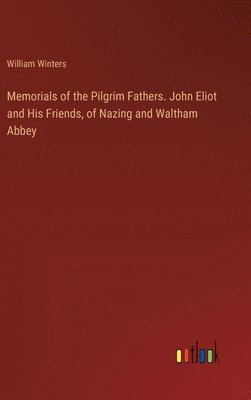 William Winters - Memorials of the Pilgrim Fathers. John Eliot and His Friends, of Nazing and Waltham Abbey, Inbunden