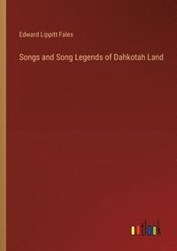 bokomslag Songs and Song Legends of Dahkotah Land