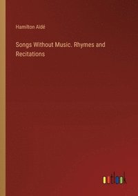 bokomslag Songs Without Music. Rhymes and Recitations