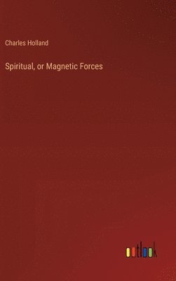 Charles Holland - Spiritual, or Magnetic Forces, Inbunden