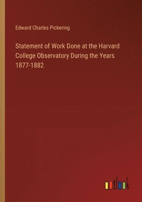 Statement of Work Done at the Harvard College Observatory During the Years 1877-1882