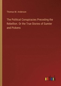 bokomslag Political Conspiracies Preceding the Rebellion. Or the True Stories of Sumter and Pickens