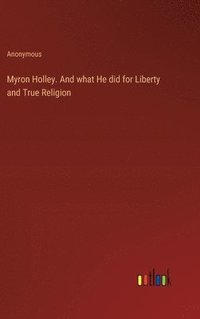 bokomslag Myron Holley. And what He did for Liberty and True Religion