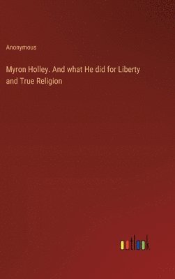 bokomslag Myron Holley. And what He did for Liberty and True Religion