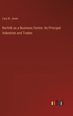 Norfolk as a Business Centre. Its Principal Industries and Trades 1