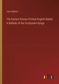bokomslag The Earliest Known Printed English Ballad. A Ballade of the Scottysshe Kynge