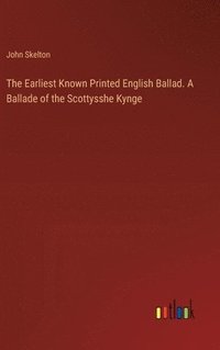 bokomslag The Earliest Known Printed English Ballad. A Ballade of the Scottysshe Kynge