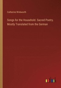 bokomslag Songs for the Household. Sacred Poetry. Mostly Translated from the German