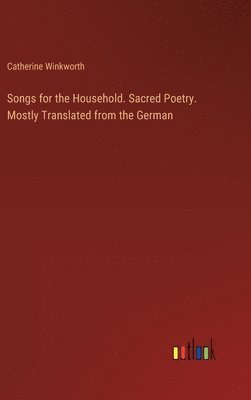 bokomslag Songs for the Household. Sacred Poetry. Mostly Translated from the German