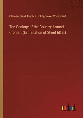 The Geology of the Country Around Cromer. (Explanation of Sheet 68 E.) 1