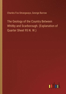 Geology of the Country Between Whitby and Scarborough. (Explanation of Quarter Sheet 95 N. W.)
