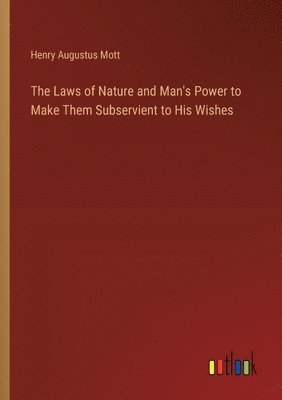 The Laws of Nature and Man's Power to Make Them Subservient to His Wishes 1