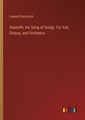 Sulamith, the Song of Songs. For Soli, Chorus, and Orchestra