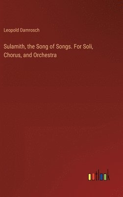 Sulamith, the Song of Songs. For Soli, Chorus, and Orchestra