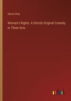 bokomslag Woman's Rights. A Strictly Original Comedy in Three Acts