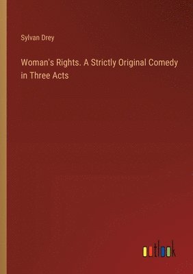 Woman's Rights. A Strictly Original Comedy in Three Acts