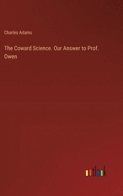 bokomslag The Coward Science. Our Answer to Prof. Owen