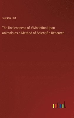 Uselessness of Vivisection Upon Animals as a Method of Scientific Research