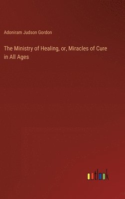 bokomslag The Ministry of Healing, or, Miracles of Cure in All Ages