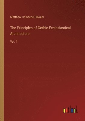 bokomslag The Principles of Gothic Ecclesiastical Architecture