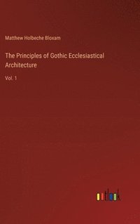 bokomslag The Principles of Gothic Ecclesiastical Architecture