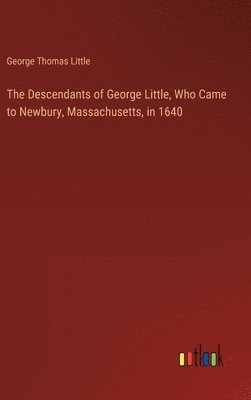 Descendants of George Little, Who Came to Newbury, Massachusetts, in 1640