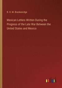 bokomslag Mexican Letters Written During the Progress of the Late War Between the United States and Mexico