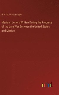 bokomslag Mexican Letters Written During the Progress of the Late War Between the United States and Mexico