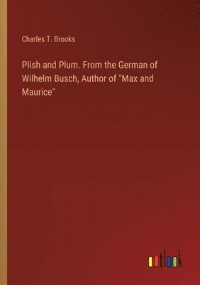 Plish and Plum. From the German of Wilhelm Busch, Author of "Max and Maurice"