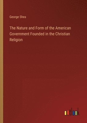 Nature and Form of the American Government Founded in the Christian Religion