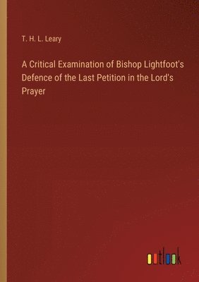 bokomslag A Critical Examination of Bishop Lightfoot's Defence of the Last Petition in the Lord's Prayer