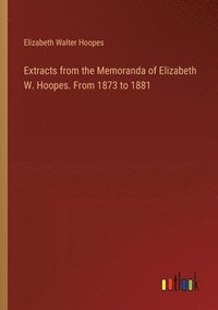 bokomslag Extracts from the Memoranda of Elizabeth W. Hoopes. From 1873 to 1881