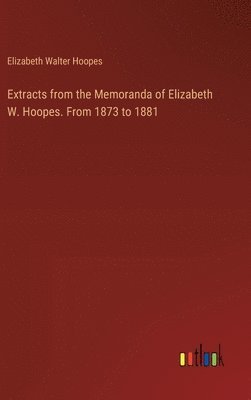 bokomslag Extracts from the Memoranda of Elizabeth W. Hoopes. From 1873 to 1881