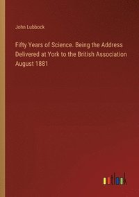 bokomslag Fifty Years of Science. Being the Address Delivered at York to the British Association August 1881