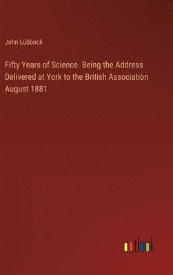 bokomslag Fifty Years of Science. Being the Address Delivered at York to the British Association August 1881