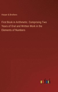 bokomslag First Book in Arithmetic. Comprising Two Years of Oral and Written Work in the Elements of Numbers