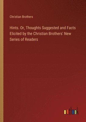 bokomslag Hints. Or, Thoughts Suggested and Facts Elicited by the Christian Brothers' New Series of Readers