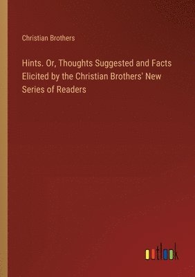 bokomslag Hints. Or, Thoughts Suggested and Facts Elicited by the Christian Brothers' New Series of Readers