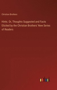 bokomslag Hints. Or, Thoughts Suggested and Facts Elicited by the Christian Brothers' New Series of Readers