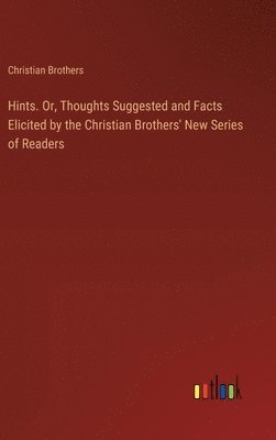 bokomslag Hints. Or, Thoughts Suggested and Facts Elicited by the Christian Brothers' New Series of Readers