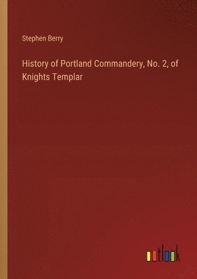 History of Portland Commandery, No. 2, of Knights Templar 1