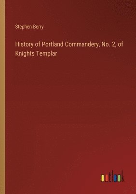 Stephen Berry - History of Portland Commandery, No. 2, of Knights Templar, Häftad
