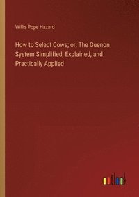 bokomslag How to Select Cows; or, The Guenon System Simplified, Explained, and Practically Applied