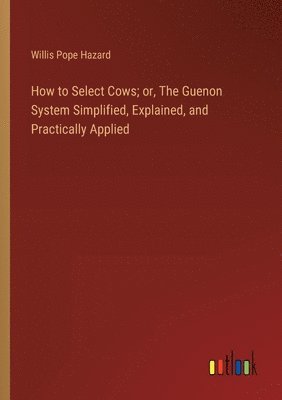 bokomslag How to Select Cows; or, The Guenon System Simplified, Explained, and Practically Applied