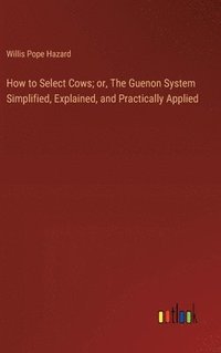 bokomslag How to Select Cows; or, The Guenon System Simplified, Explained, and Practically Applied